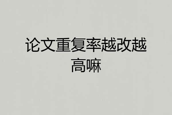 论文重复率越改越高嘛