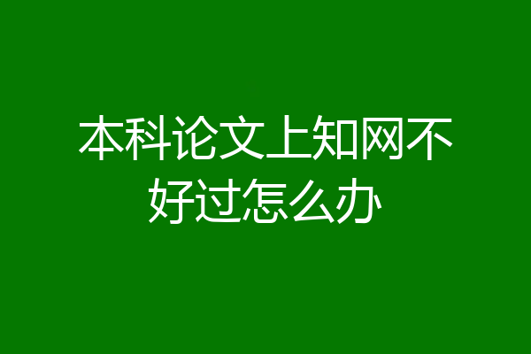 本科论文上知网不好过怎么办