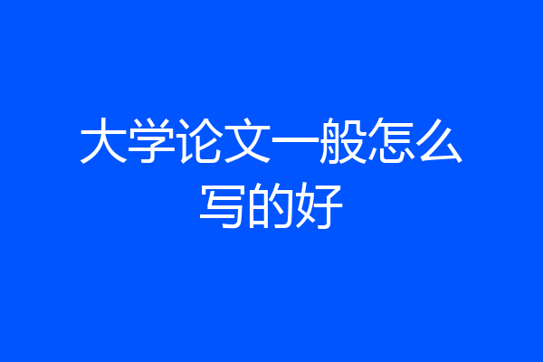 大学论文一般怎么写的好