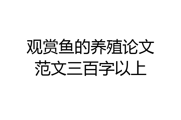 观赏鱼的养殖论文范文三百字以上