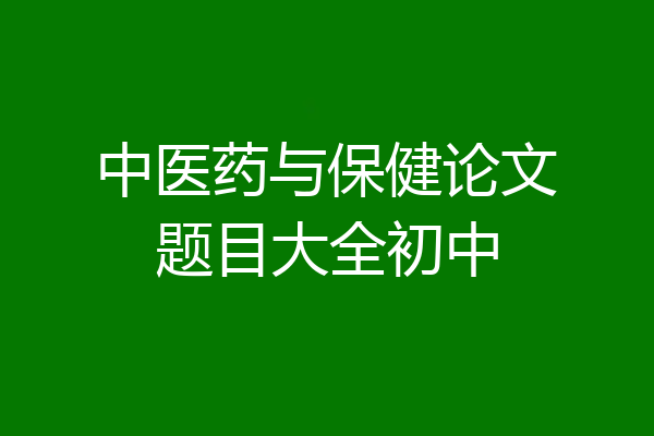 中医药与保健论文题目大全初中