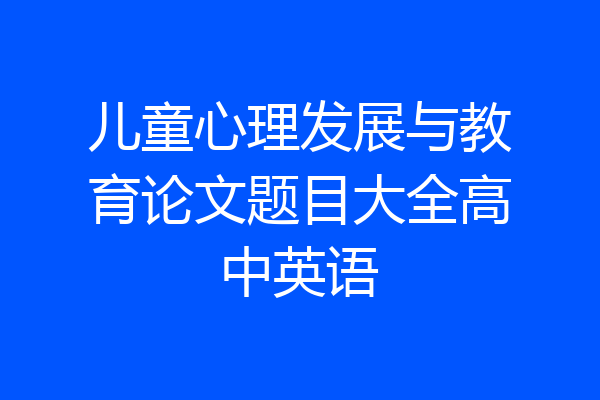 儿童心理发展与教育论文题目大全高中英语