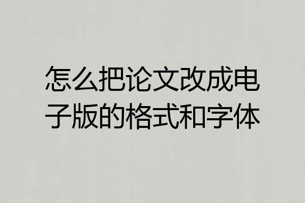 怎么把论文改成电子版的格式和字体