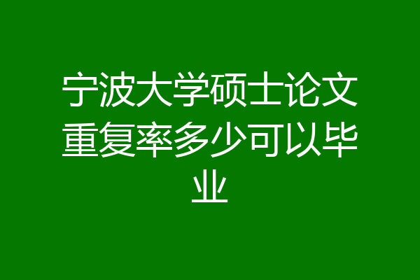 宁波大学硕士论文重复率多少可以毕业