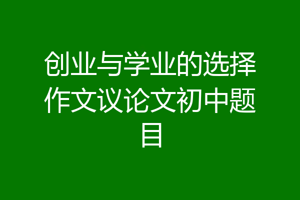 创业与学业的选择作文议论文初中题目