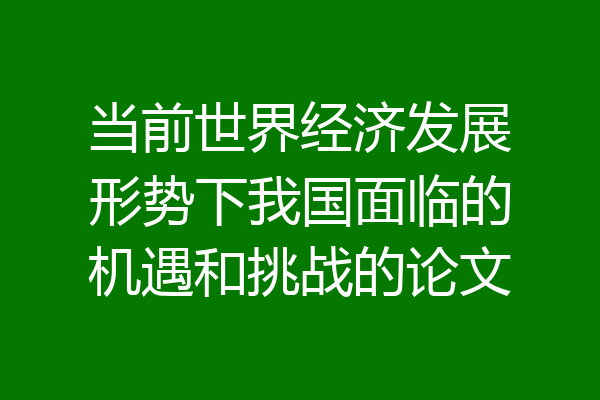 当前世界经济发展形势下我国面临的机遇和挑战的论文