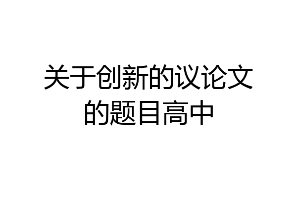 关于创新的议论文的题目高中
