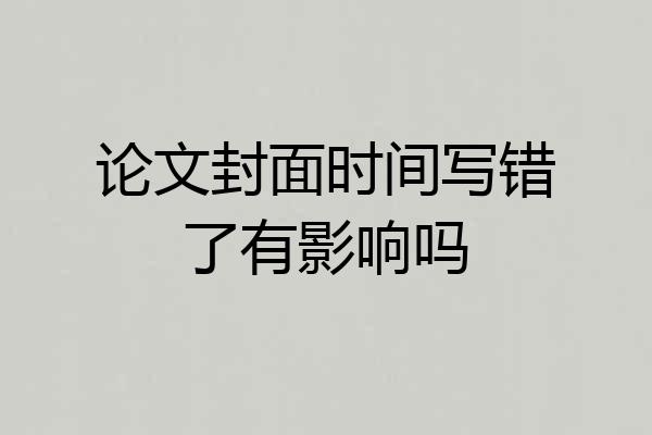 论文封面时间写错了有影响吗
