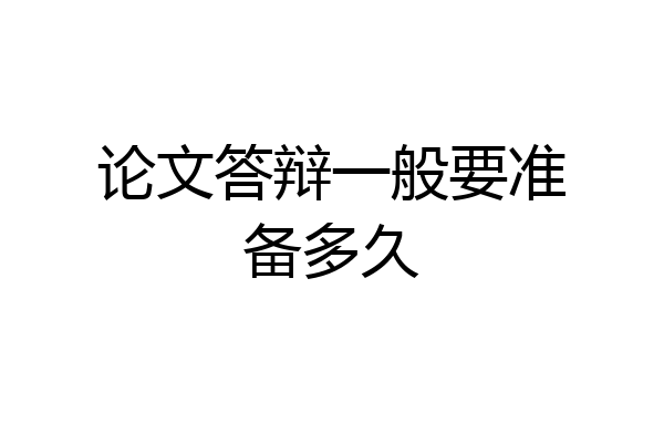 论文答辩一般要准备多久
