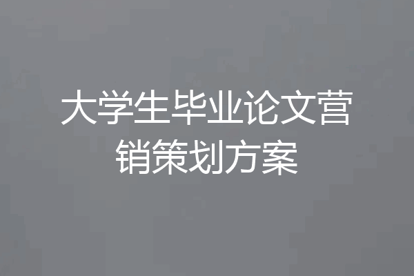 大学生毕业论文营销策划方案