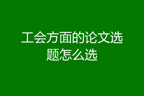 工会方面的论文选题怎么选