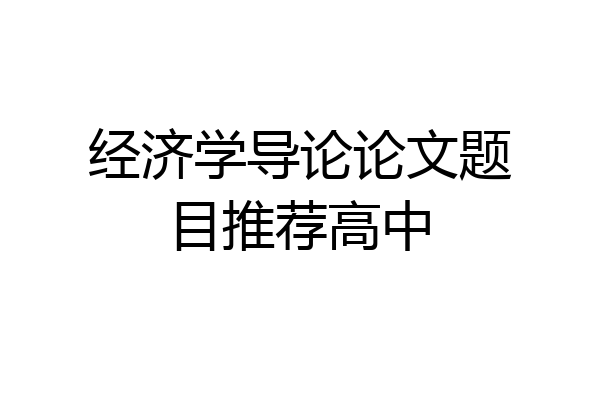 经济学导论论文题目推荐高中