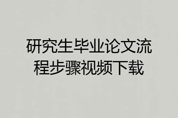 研究生毕业论文流程步骤视频下载