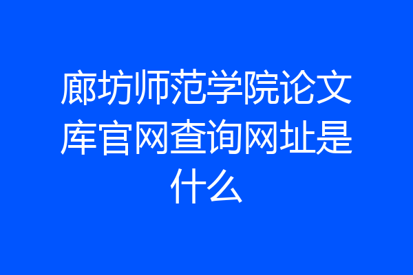 廊坊师范学院论文库官网查询网址是什么