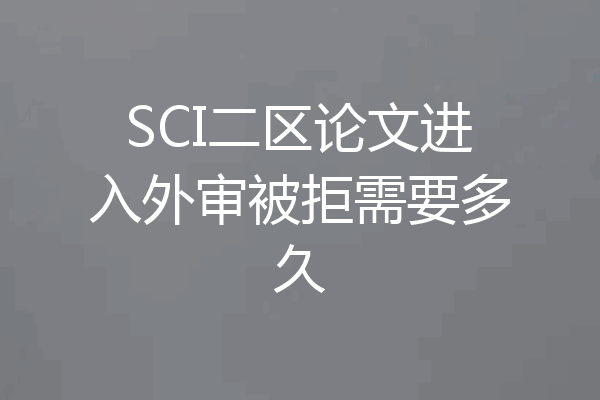 SCI二区论文进入外审被拒需要多久