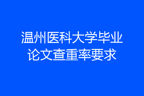 温州医科大学毕业论文查重率要求