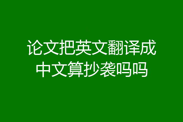 论文把英文翻译成中文算抄袭吗吗