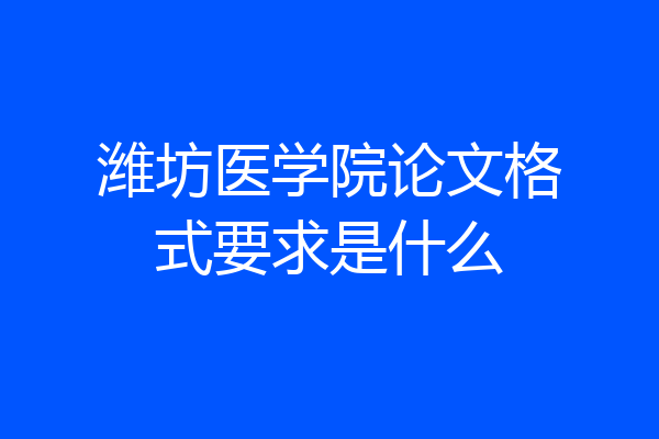 潍坊医学院论文格式要求是什么