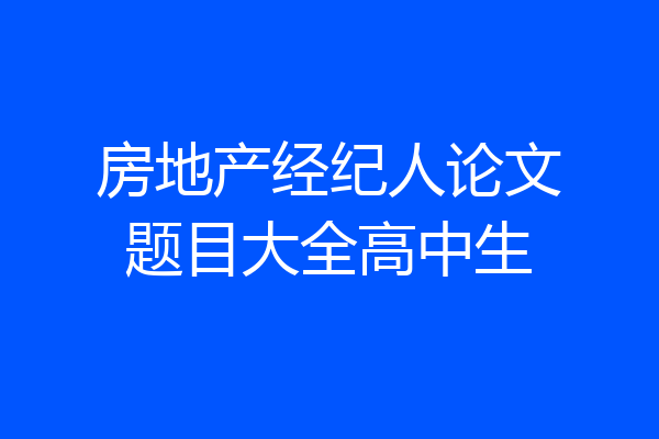 房地产经纪人论文题目大全高中生