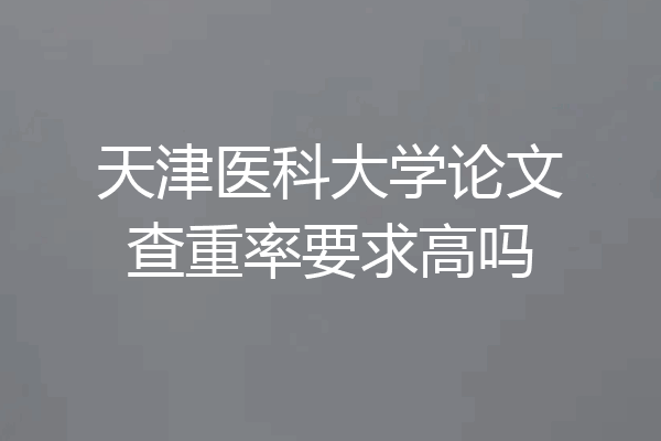 天津医科大学论文查重率要求高吗