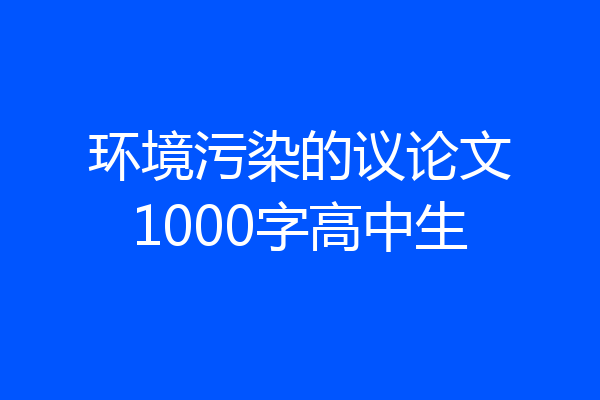 环境污染的议论文1000字高中生