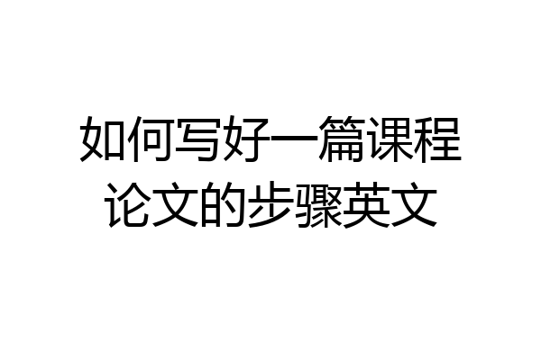 如何写好一篇课程论文的步骤英文