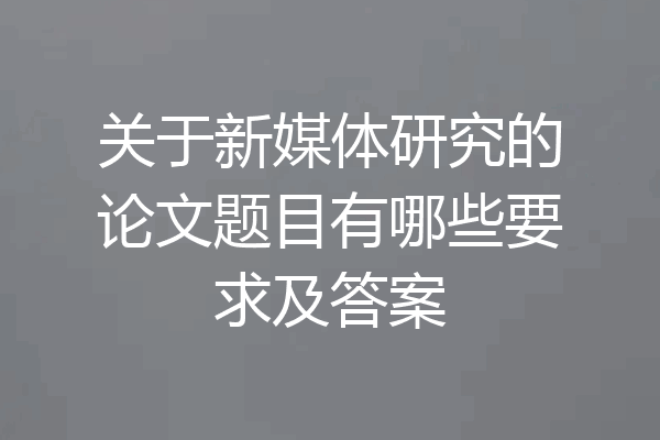 关于新媒体研究的论文题目有哪些要求及答案