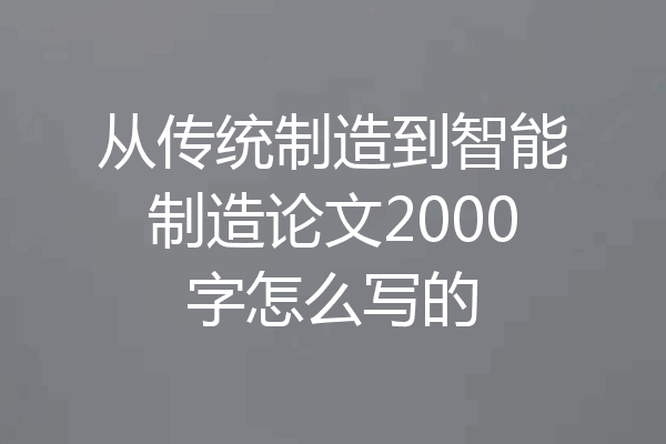 从传统制造到智能制造论文2000字怎么写的