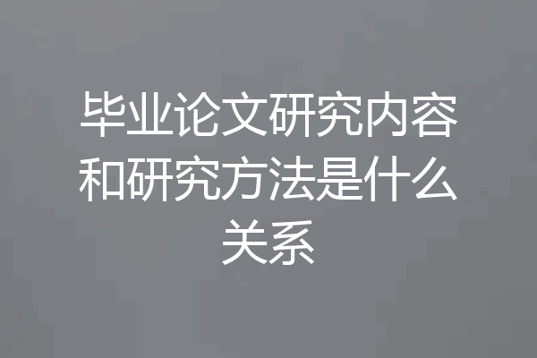 毕业论文研究内容和研究方法是什么关系