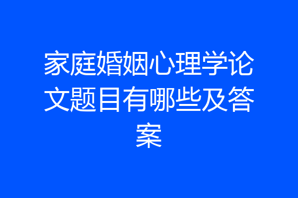 家庭婚姻心理学论文题目有哪些及答案