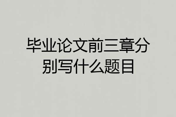 毕业论文前三章分别写什么题目
