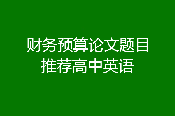 财务预算论文题目推荐高中英语