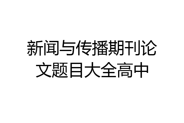新闻与传播期刊论文题目大全高中