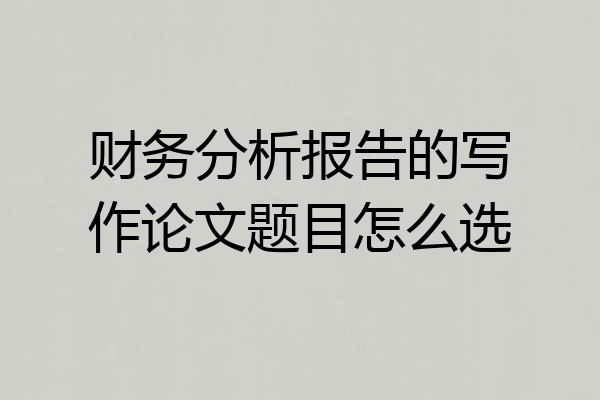 财务分析报告的写作论文题目怎么选