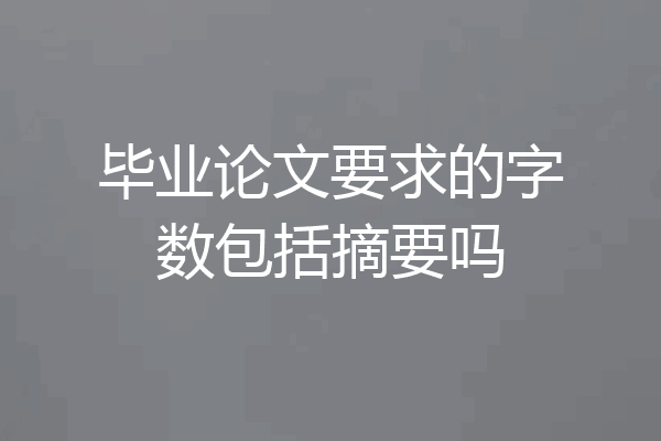 毕业论文要求的字数包括摘要吗