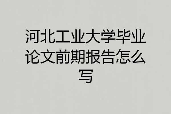 河北工业大学毕业论文前期报告怎么写