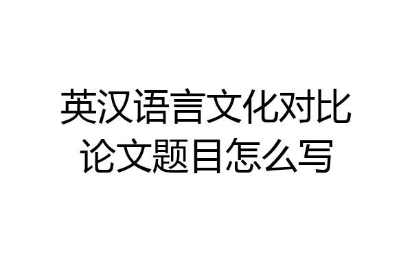 英汉语言文化对比论文题目怎么写