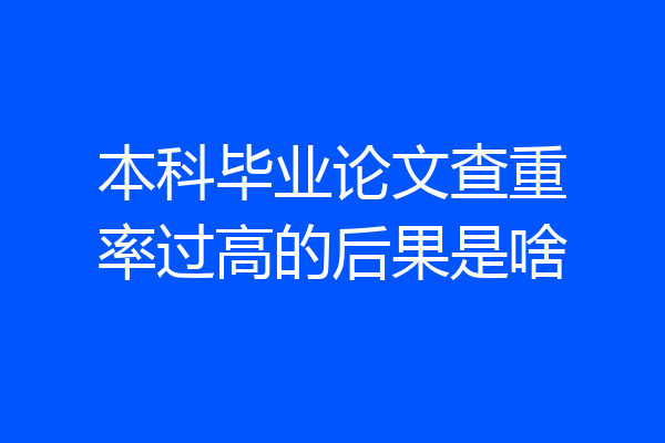 本科毕业论文查重率过高的后果是啥