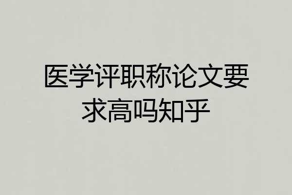 医学评职称论文要求高吗知乎
