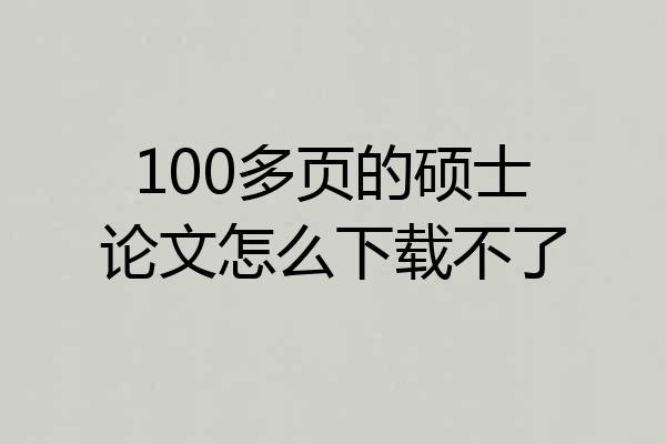 100多页的硕士论文怎么下载不了