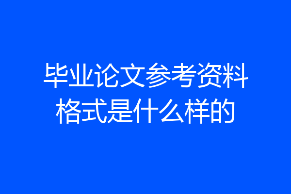 毕业论文参考资料格式是什么样的