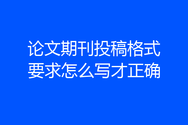 论文期刊投稿格式要求怎么写才正确