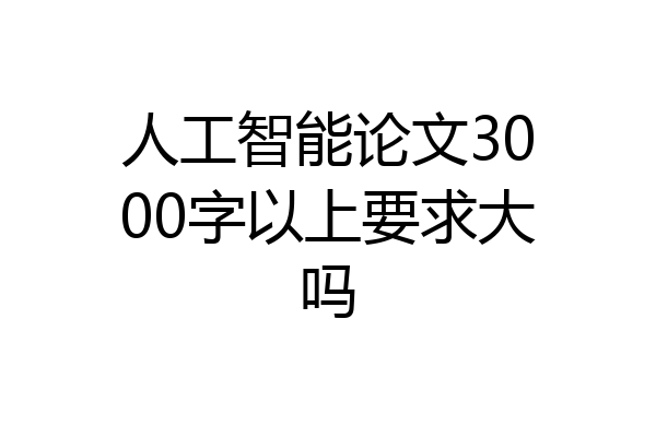 人工智能论文3000字以上要求大吗