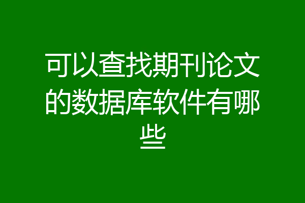 可以查找期刊论文的数据库软件有哪些