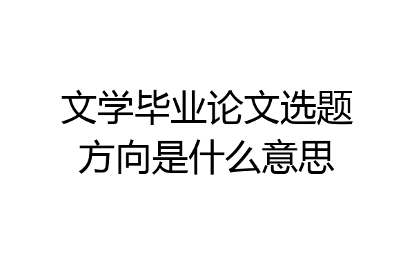 文学毕业论文选题方向是什么意思