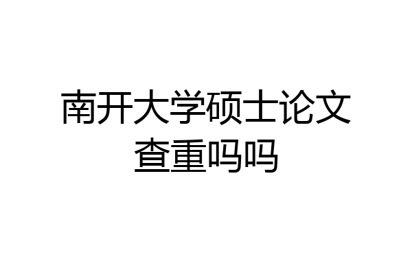 南开大学硕士论文查重吗吗