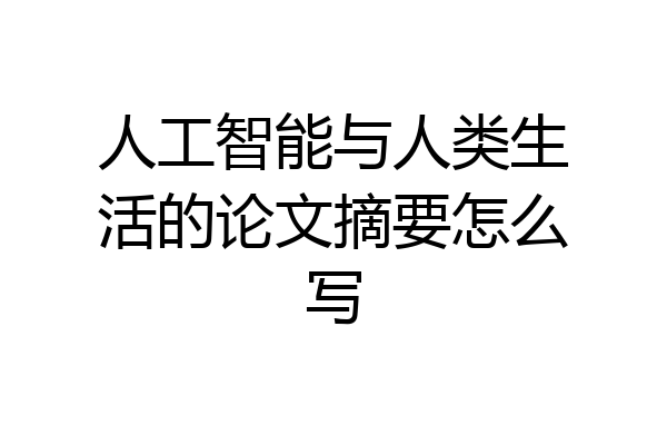 人工智能与人类生活的论文摘要怎么写