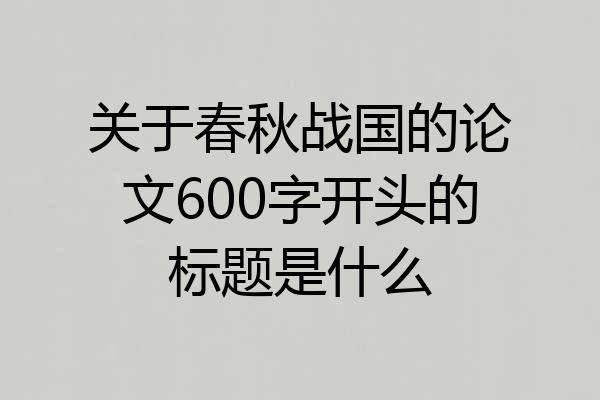 关于春秋战国的论文600字开头的标题是什么