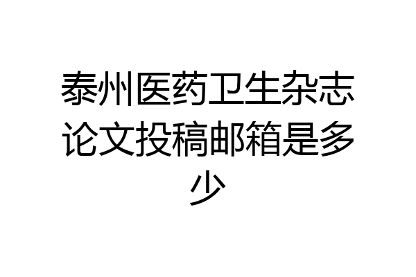 泰州医药卫生杂志论文投稿邮箱是多少