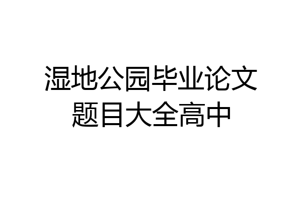 湿地公园毕业论文题目大全高中